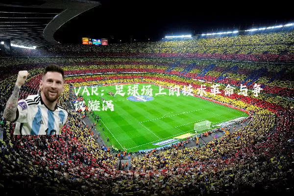 VAR:足球场上的技术革命与争议漩涡