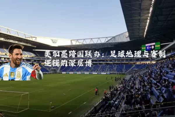 美加墨跨国联办:足球地理与赛制逻辑的深层博弈