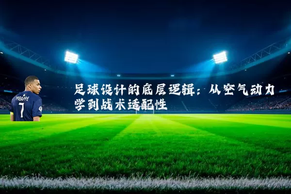 足球设计的底层逻辑：从空气动力学到战术适配性