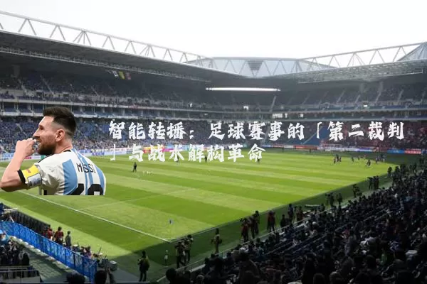 智能转播：足球赛事的「第二裁判」与战术解构革命