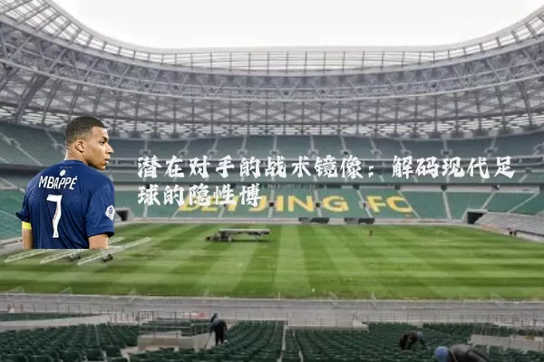 潜在对手的战术镜像：解码现代足球的隐性博弈
