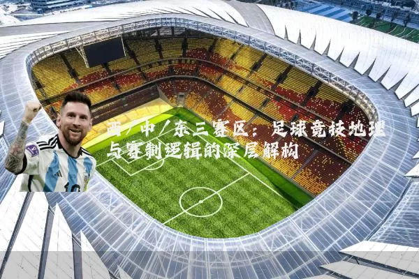 西/中/东三赛区:足球竞技地理与赛制逻辑的深层解构