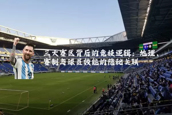 三大赛区背后的竞技逻辑:地理、赛制与球员效能的隐秘关联