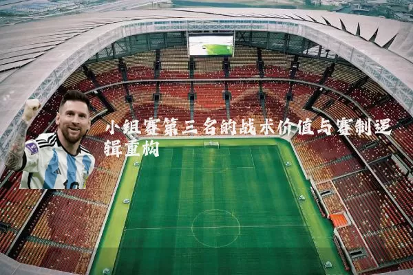 小组赛第三名的战术价值与赛制逻辑重构