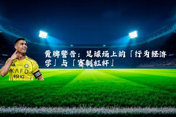 黄牌警告:足球场上的「行为经济学」与「赛制杠杆」