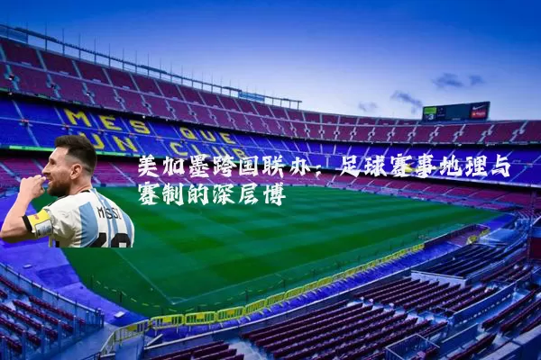 美加墨跨国联办：足球赛事地理与赛制的深层博弈