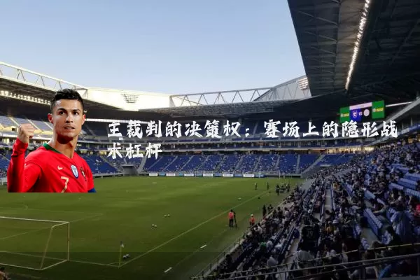 主裁判的决策权：赛场上的隐形战术杠杆