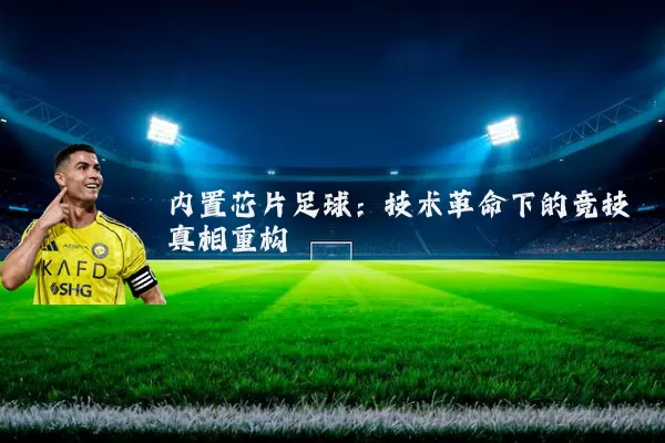 内置芯片足球:技术革命下的竞技真相重构