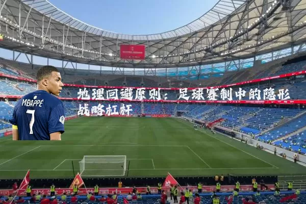 地理回避原则：足球赛制中的隐形战略杠杆